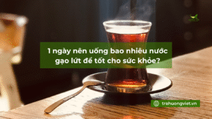 1 ngày nên uống bao nhiêu nước gạo lứt để tốt cho sức khỏe?